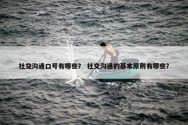 社交沟通口号有哪些？ 社交沟通的基本原则有哪些？