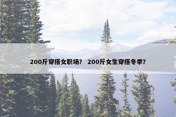 200斤穿搭女职场？ 200斤女生穿搭冬季？