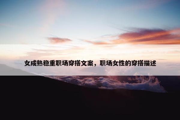 女成熟稳重职场穿搭文案，职场女性的穿搭描述
