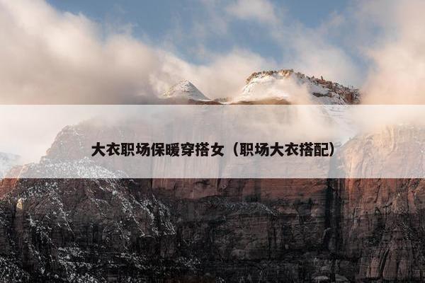 大衣职场保暖穿搭女（职场大衣搭配）