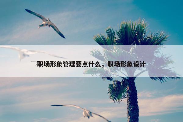 职场形象管理要点什么，职场形象设计