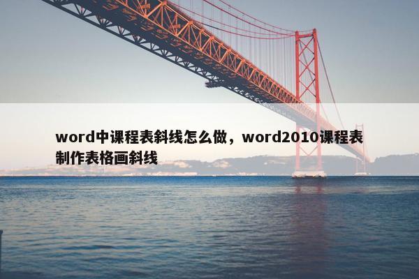 word中课程表斜线怎么做，word2010课程表制作表格画斜线