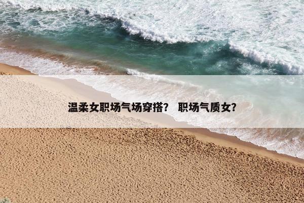温柔女职场气场穿搭？ 职场气质女？