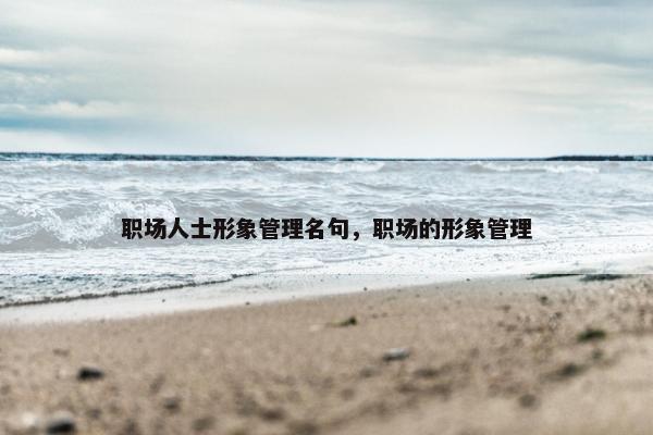 职场人士形象管理名句，职场的形象管理
