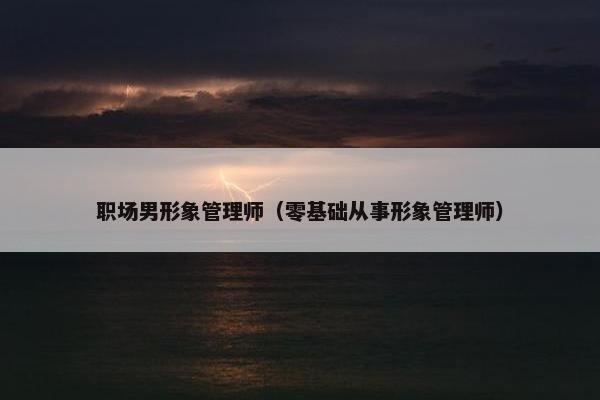 职场男形象管理师（零基础从事形象管理师）