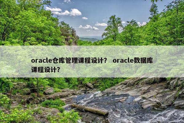 oracle仓库管理课程设计？ oracle数据库课程设计？