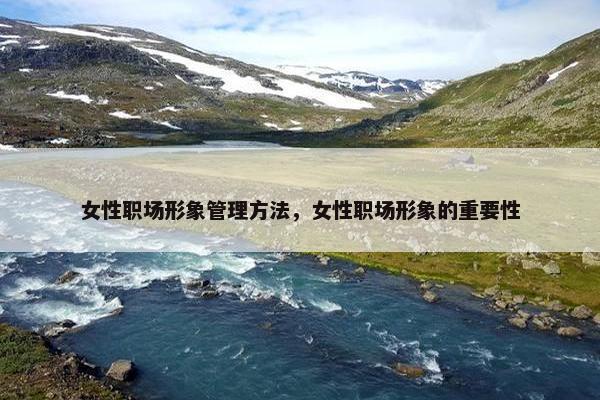 女性职场形象管理方法，女性职场形象的重要性