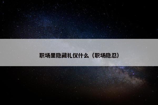 职场里隐藏礼仪什么（职场隐忍）