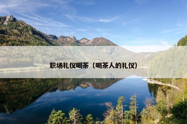 职场礼仪喝茶（喝茶人的礼仪）