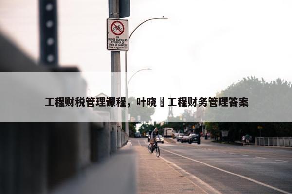 工程财税管理课程，叶晓甦工程财务管理答案