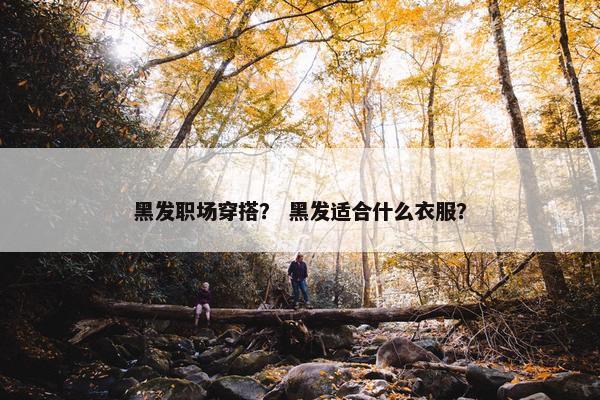 黑发职场穿搭？ 黑发适合什么衣服？