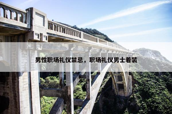 男性职场礼仪禁忌，职场礼仪男士着装
