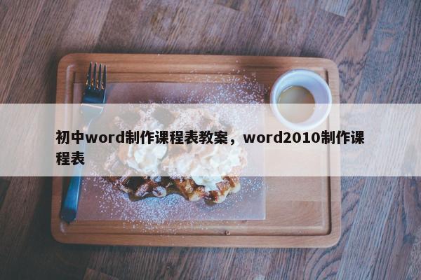初中word制作课程表教案，word2010制作课程表