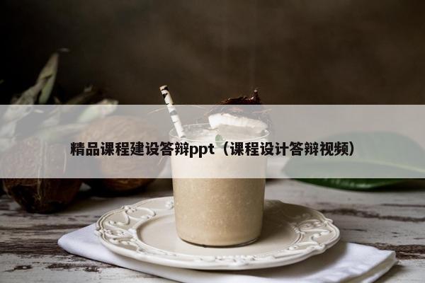精品课程建设答辩ppt（课程设计答辩视频）
