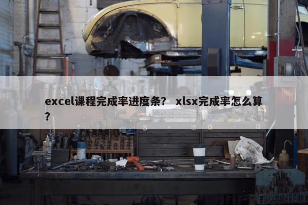 excel课程完成率进度条？ xlsx完成率怎么算？
