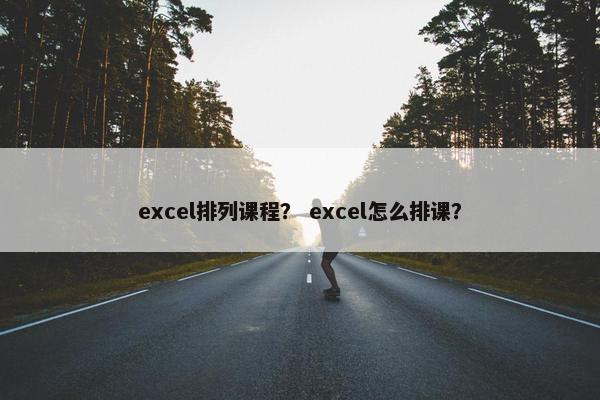 excel排列课程？ excel怎么排课？
