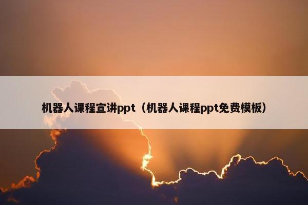 机器人课程宣讲ppt（机器人课程ppt免费模板）