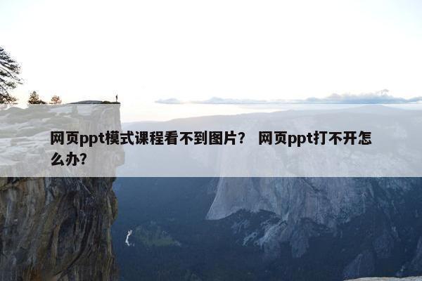 网页ppt模式课程看不到图片？ 网页ppt打不开怎么办？