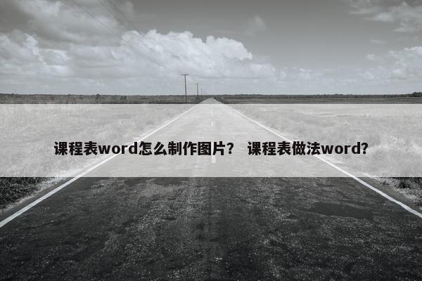 课程表word怎么制作图片？ 课程表做法word？