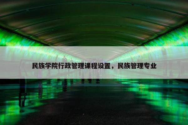 民族学院行政管理课程设置，民族管理专业