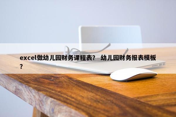 excel做幼儿园财务课程表？ 幼儿园财务报表模板？