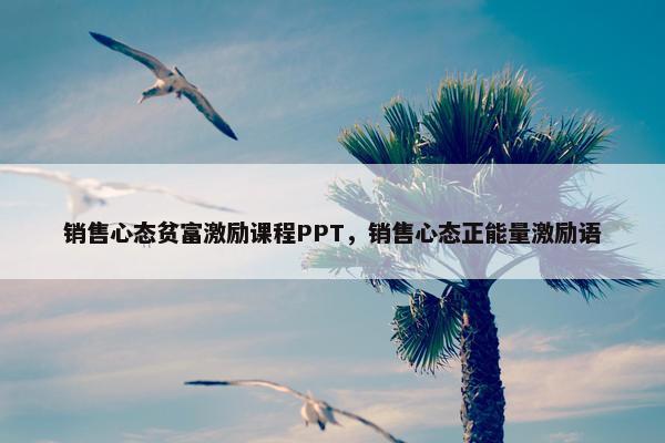 销售心态贫富激励课程PPT，销售心态正能量激励语