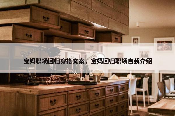 宝妈职场回归穿搭文案，宝妈回归职场自我介绍