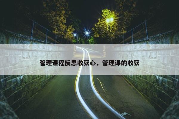 管理课程反思收获心，管理课的收获