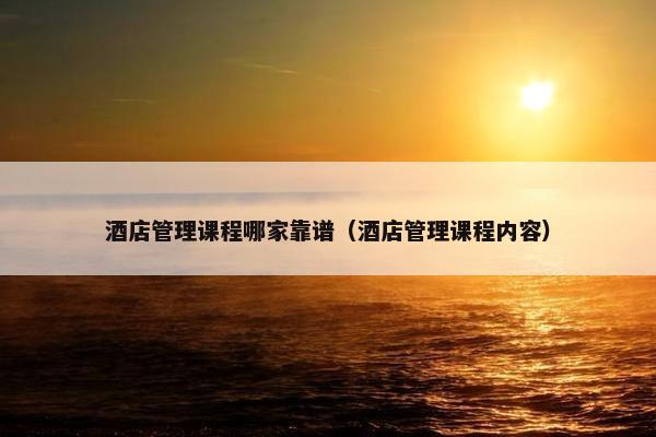 酒店管理课程哪家靠谱（酒店管理课程内容）