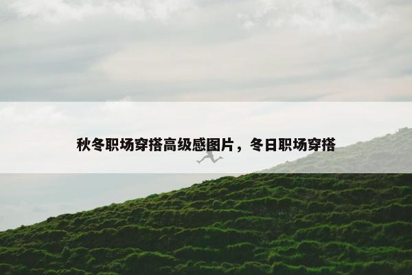 秋冬职场穿搭高级感图片，冬日职场穿搭
