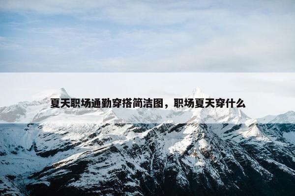 夏天职场通勤穿搭简洁图，职场夏天穿什么