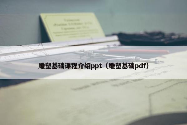 雕塑基础课程介绍ppt（雕塑基础pdf）