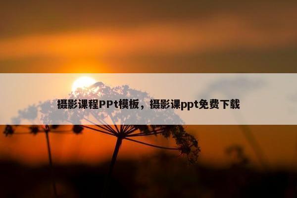 摄影课程PPt模板，摄影课ppt免费下载