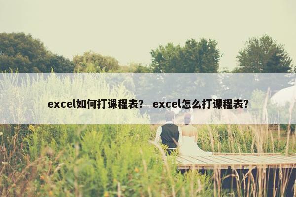 excel如何打课程表？ excel怎么打课程表？