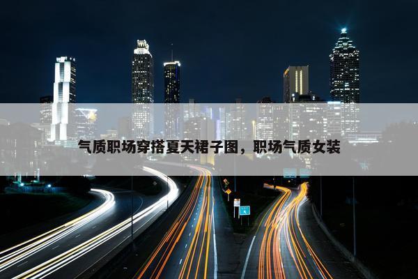 气质职场穿搭夏天裙子图，职场气质女装