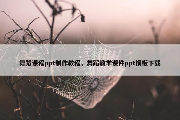 舞蹈课程ppt制作教程，舞蹈教学课件ppt模板下载