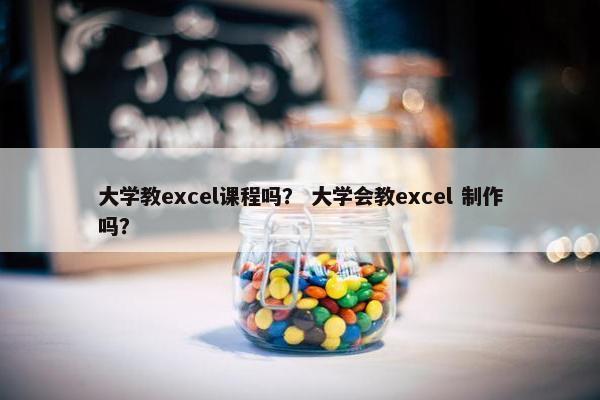 大学教excel课程吗？ 大学会教excel 制作吗？