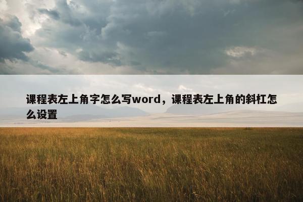 课程表左上角字怎么写word，课程表左上角的斜杠怎么设置
