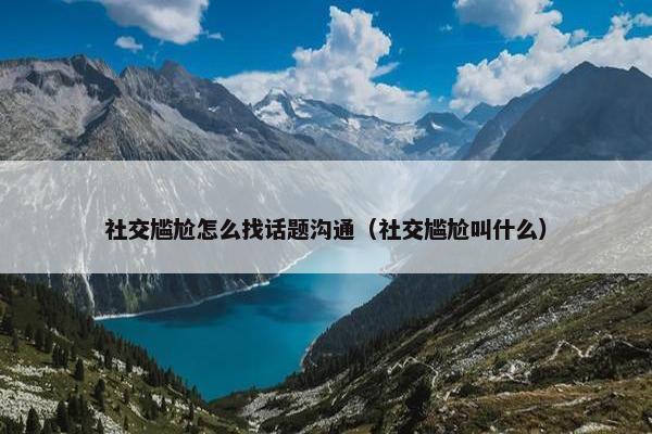 社交尴尬怎么找话题沟通（社交尴尬叫什么）