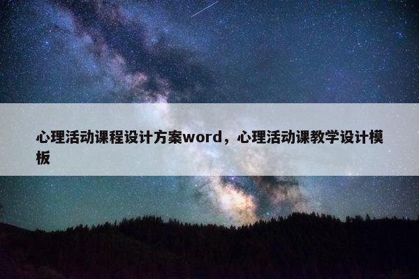 心理活动课程设计方案word，心理活动课教学设计模板