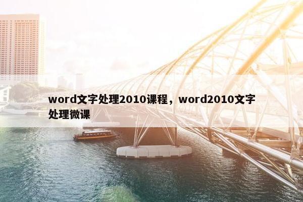 word文字处理2010课程，word2010文字处理微课