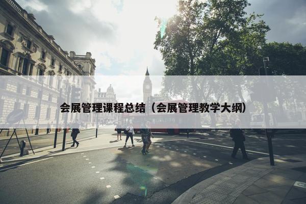 会展管理课程总结（会展管理教学大纲）