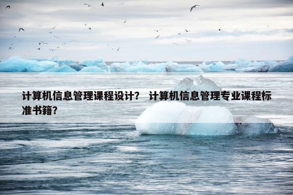 计算机信息管理课程设计？ 计算机信息管理专业课程标准书籍？
