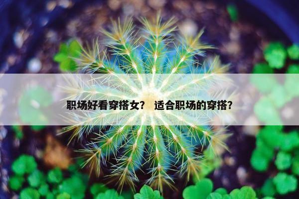 职场好看穿搭女？ 适合职场的穿搭？