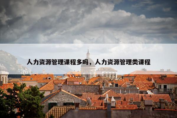 人力资源管理课程多吗，人力资源管理类课程