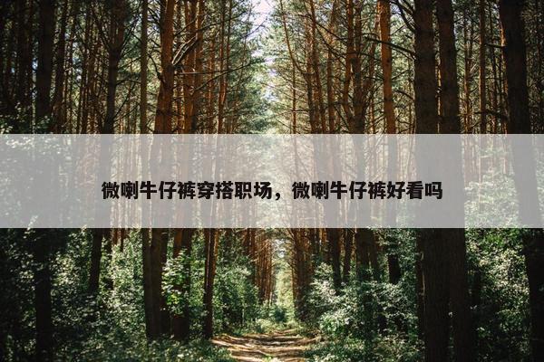 微喇牛仔裤穿搭职场，微喇牛仔裤好看吗