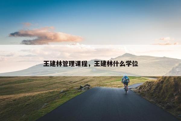 王建林管理课程，王建林什么学位