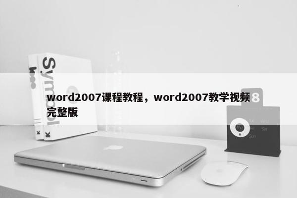 word2007课程教程，word2007教学视频完整版