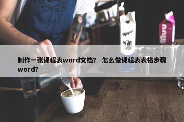 制作一张课程表word文档？ 怎么做课程表表格步骤word？