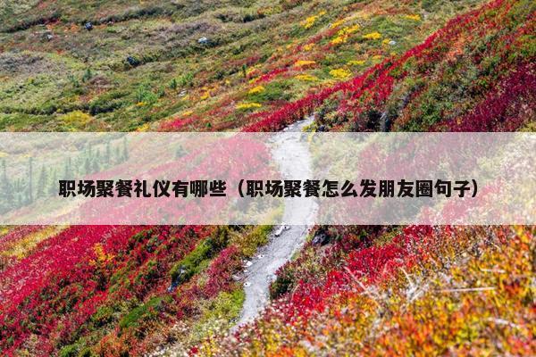 职场聚餐礼仪有哪些（职场聚餐怎么发朋友圈句子）